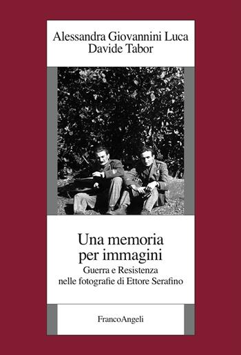 Una memoria per immagini. Guerra e Resistenza nelle fotografie di Ettore Serafino - Alessandra Giovannini Luca, Davide Tabor - Libro Franco Angeli 2017, Istituto piemontese per la storia della Resistenza e della società contemporanea | Libraccio.it