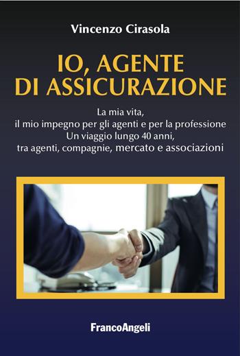 Io, agente di assicurazione. La mia vita, il mio impegno per gli agenti e per la professione. Un viaggio lungo 40 anni, tra agenti, compagnie, mercato e associazioni - Vincenzo Cirasola - Libro Franco Angeli 2017, Varie. Saggi e manuali | Libraccio.it