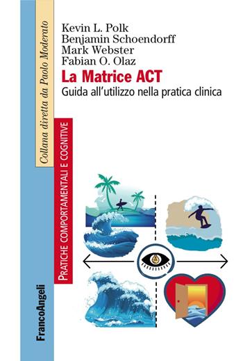 La matrice ACT. Guida all'utilizzo nella pratica clinica - Kevin L. Polk, Benjamin Schoendorff, Mark Webster - Libro Franco Angeli 2017, Pratiche comportamentali e cognitive | Libraccio.it