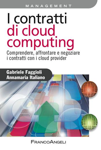 I contratti di cloud computing. Comprendere, affrontare e negoziare i contratti con i cloud provider - Gabriele Faggioli, Annamaria Italiano - Libro Franco Angeli 2017, Azienda moderna | Libraccio.it