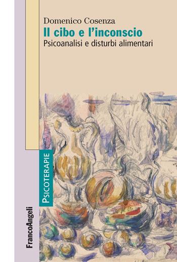 Il cibo e l'inconscio. Psicoanalisi e disturbi alimentari - Domenico Cosenza - Libro Franco Angeli 2018, Psicoterapie | Libraccio.it