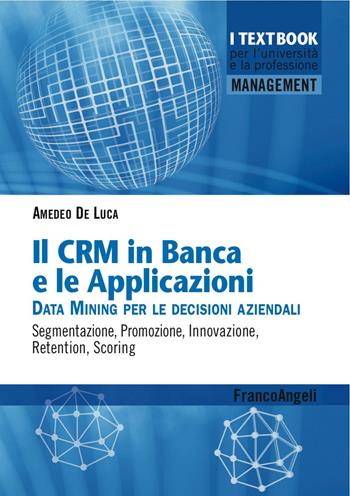 Il CMR in banca e le applicazioni. Data Mining per le decisioni aziendali. Segmentazione, promozione, innovazione, retention, scoring - Amedeo De Luca - Libro Franco Angeli 2017, Management. I textbook per l'università e la professione | Libraccio.it