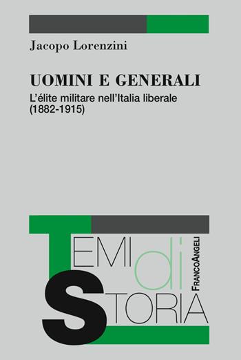 Uomini e generali. L'élite militare nell'Italia liberale (1882-1915) - Jacopo Lorenzini - Libro Franco Angeli 2017, Temi di storia | Libraccio.it