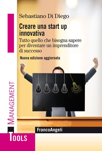 Creare una start up innovativa. Tutto quello che bisogna sapere per diventare un imprenditore di successo. Nuova ediz. - Sebastiano Di Diego - Libro Franco Angeli 2013, Management Tools | Libraccio.it