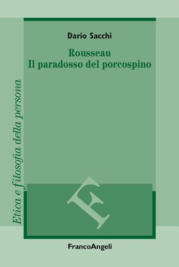 Rousseau. Il paradosso del porcospino - Dario Sacchi - Libro Franco Angeli 2017, Filosofia. Etica e filosofia della persona | Libraccio.it