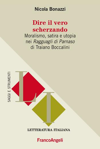 Dire il vero scherzando. Moralismo, satira, utopia nei «Ragguagli di Parnaso» di Traiano Boccalini - Nicola Bonazzi - Libro Franco Angeli 2017, Letteratura italiana. Saggi e strumenti | Libraccio.it