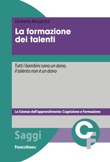 La formazione dei talenti. Tutti i bambini sono un dono, il talento non è un dono - Umberto Margiotta - Libro Franco Angeli 2018, Scienze dell'apprendimento: cognizione e formazione | Libraccio.it