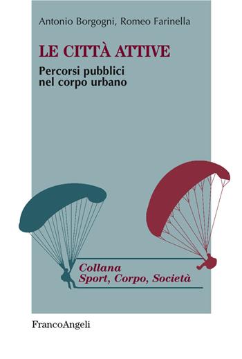 Le città attive. Percorsi pubblici nel corpo urbano - Antonio Borgogni, Romeo Farinella - Libro Franco Angeli 2017, Sport, cultura, società | Libraccio.it