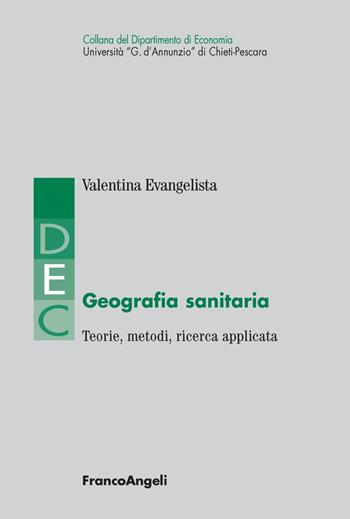 Geografia sanitaria. Teorie, metodi, ricerca applicata - Valentina Evangelista - Libro Franco Angeli 2017, Dip. economia Università G. d'Annunzio di Chieti-Pescara | Libraccio.it