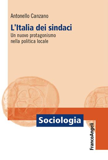 L' Italia dei sindaci. Un nuovo protagonismo nella politica locale - Antonello Canzano - Libro Franco Angeli 2017, Sociologia | Libraccio.it