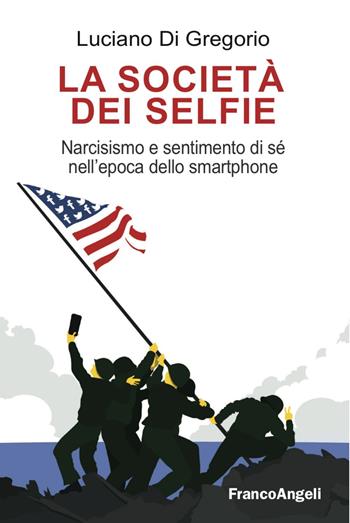 La società dei selfie. Narcisismo e sentimento di sé nell'epoca dello smartphone - Luciano Di Gregorio - Libro Franco Angeli 2017, La società | Libraccio.it