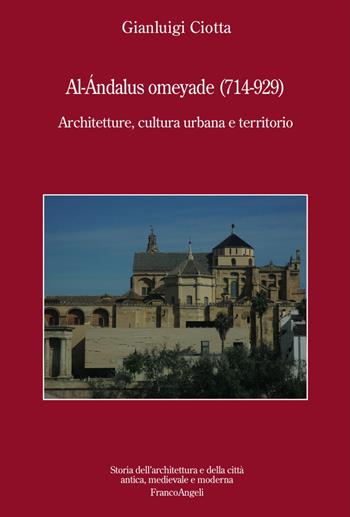 Al-Andalus omeyade (714-929). Architetture, cultura urbana e territorio - Gianluigi Ciotta - Libro Franco Angeli 2017, Storia dell'archit. e delle città. Studi | Libraccio.it