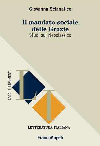 Il mandato sociale delle Grazie. Studi sul Neoclassico - Giovanna Scianatico - Libro Franco Angeli 2017, Letteratura italiana. Saggi e strumenti | Libraccio.it