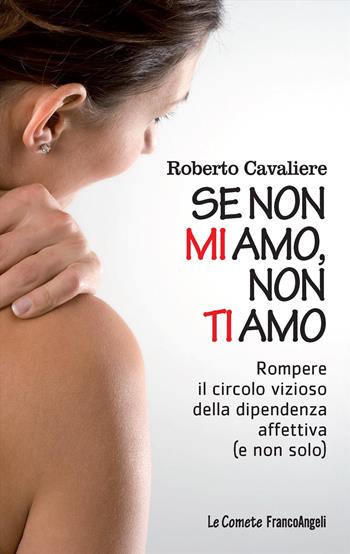 Se non mi amo, non ti amo. Rompere il circolo vizioso della dipendenza affettiva (e non solo) - Roberto Cavaliere - Libro Franco Angeli 2017, Le comete | Libraccio.it