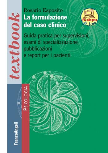 La formulazione del caso clinico. Guida pratica per supervisioni, esami di specializzazione, pubblicazioni e report per i pazienti. (fornito elettronicamente) - Rosario Esposito - Libro Franco Angeli 2017, Serie di psicologia | Libraccio.it