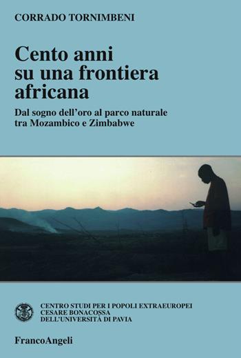 Cento anni su una frontiera africana. Dal sogno dell'oro al parco naturale tra Mozambico e Zimbabwe - Corrado Tornimbeni - Libro Franco Angeli 2017, Centro studi popoli extraeurop.Univ.Pavia | Libraccio.it