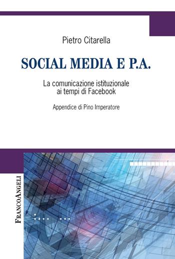 Social media e P.A. La comunicazione istituzionale ai tempi di Facebook - Pietro Citarella - Libro Franco Angeli 2017, Cultura della comunicazione | Libraccio.it