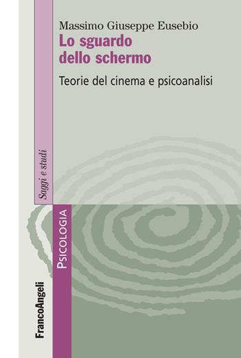 Lo sguardo dello schermo. Teorie del cinema e psicoanalisi - Massimo Giuseppe Eusebio - Libro Franco Angeli 2017, Serie di psicologia | Libraccio.it