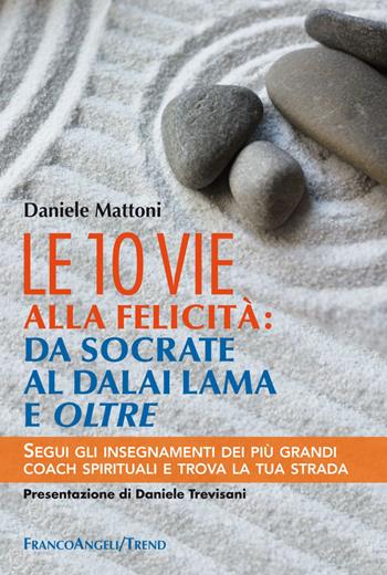 Le 10 vie alla felicità: da Socrate al Dalai Lama e oltre. Segui gli insegnamenti dei più grandi coach spirituali e trova la tua strada - Daniele Mattoni - Libro Franco Angeli 2017, Trend | Libraccio.it