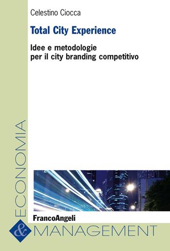 Total City Experience. Idee e metodologie per il city branding competitivo - Celestino Ciocca - Libro Franco Angeli 2017, Economia e management | Libraccio.it
