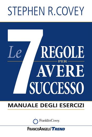 Le 7 regole per avere successo. Manuale degli esercizi - Stephen R. Covey - Libro Franco Angeli 2017, Trend | Libraccio.it