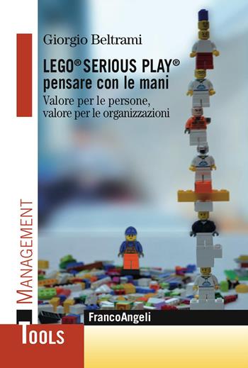 Lego® Serious Play® pensare con le mani. Valore per le persone, valore per le organizzazioni - Giorgio Beltrami - Libro Franco Angeli 2017, Management Tools | Libraccio.it