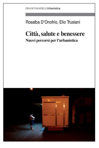 Città, salute e benessere. Nuovi percorsi per l'urbanistica - Rosalba D'Onofrio, Elio Trusiani - Libro Franco Angeli 2017, Urbanistica | Libraccio.it