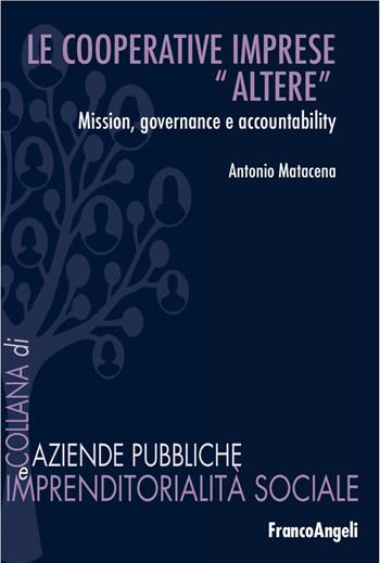 Le cooperative: imprese «altere». Mission, governance e accountability - Antonio Matacena - Libro Franco Angeli 2017, Aziende pubbliche e imprendit. sociale | Libraccio.it