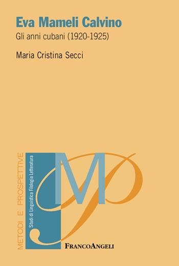 Eva Mameli Calvino. Gli anni cubani (1920-1925) - Maria Cristina Secci - Libro Franco Angeli 2017, Metodi e prospettive. Studi di linguistica, filologia, letteratura | Libraccio.it