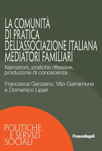 La Comunità di Pratica dell'associazione italiana mediatori familiari. Narrazioni, pratiche riflessive, produzione di conoscenza - Francesca Genzano, Vito Garramone, Domenico Lipari - Libro Franco Angeli 2017, Politiche e servizi sociali | Libraccio.it