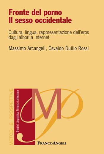 Fronte del porno. Il sesso occidentale. Cultura, lingua, rappresentazione dell'eros dagli albori a internet - Massimo Arcangeli, Osvaldo Duilio Rossi - Libro Franco Angeli 2017, Metodi e prospettive. Studi di linguistica, filologia, letteratura | Libraccio.it