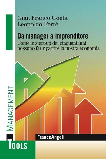 Da manager a imprenditore. Come le start-up dei cinquantenni possono far ripartire la nostra economia - Gian Franco Goeta, Leopoldo Ferré - Libro Franco Angeli 2017, Management Tools | Libraccio.it