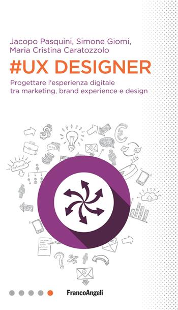 #UX Designer. Progettare l'esperienza digitale tra marketing, brand experience e design - Simone Giomi, Jacopo Pasquini, Maria Cristina Caratozzolo - Libro Franco Angeli 2018, Professioni digitali | Libraccio.it