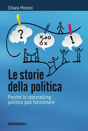 Le storie della politica. Perché lo storytelling politico può funzionare - Chiara Moroni - Libro Franco Angeli 2017, Cultura della comunicazione | Libraccio.it