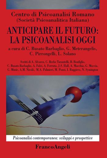Anticipare il futuro: la psicoanalisi oggi  - Libro Franco Angeli 2017, Psicoanalisi contemporanea: sviluppi e prospettive | Libraccio.it