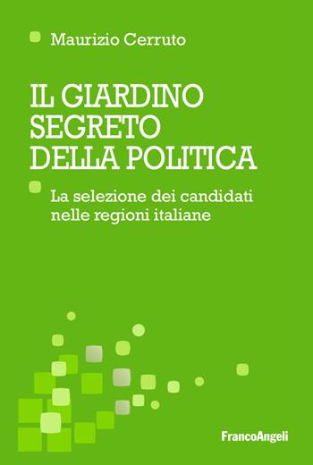 Il giardino segreto della politica. La selezione dei candidati nelle regioni italiane - Maurizio Cerruto - Libro Franco Angeli 2017, Scienza della politica e dell'amministra. | Libraccio.it