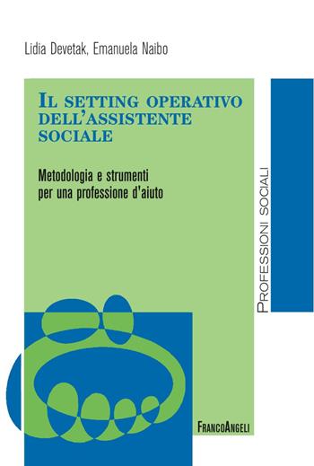 Il setting operativo dell'assistente sociale. Metodologia e strumenti per una professione d'aiuto - Lidia Devetak, Emanuela Naibo - Libro Franco Angeli 2017, Politiche e servizi sociali | Libraccio.it