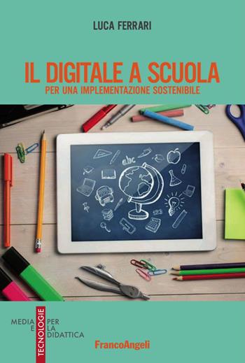 Il digitale a scuola. Per una implementazione sostenibile - Luca Ferrari - Libro Franco Angeli 2017, Media e tecnologie per la didattica | Libraccio.it