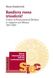 Bandiera rossa trionferà? L'Italia, la rivoluzione di ottobre e i rapporti con Mosca (1917-1927)