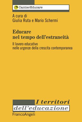 Educare nel tempo dell'estraneità. Il lavoro educativo nelle urgenze della crescita contemporanea  - Libro Franco Angeli 2017, I territori dell'educazione | Libraccio.it