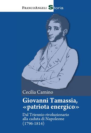 Giovanni Tamassia, «patriota energico». Dal Triennio rivoluzionario alla caduta di Napoleone (1796-1814) - Cecilia Carnino - Libro Franco Angeli 2017, Storia-Studi e ricerche | Libraccio.it