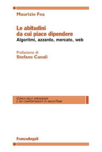 Le abitudini da cui piace dipendere. Algoritmi, azzardo, mercato, web - Maurizio Fea - Libro Franco Angeli 2017, Clinica delle dipend. e dei comp. d'abuso | Libraccio.it