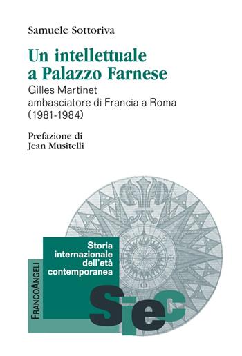 Un intellettuale a Palazzo Farnese. Gilles Martinet ambasciatore di Francia a Roma (1981-1984) - Samuele Sottoriva - Libro Franco Angeli 2017, Storia internazionale dell'età contemporanea | Libraccio.it