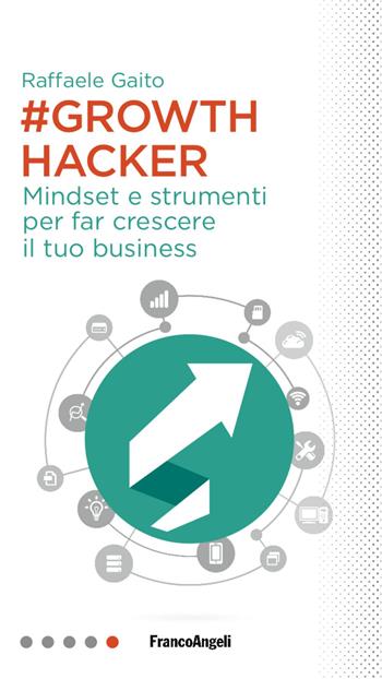 Growth hacker. Mindset e strumenti per far crescere il tuo business - Raffaele Gaito - Libro Franco Angeli 2017, Professioni digitali | Libraccio.it