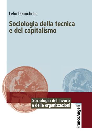 Sociologia della tecnica e del capitalismo - Lelio Demichelis - Libro Franco Angeli 2017, Sociologia del lavoro e organizzazioni | Libraccio.it