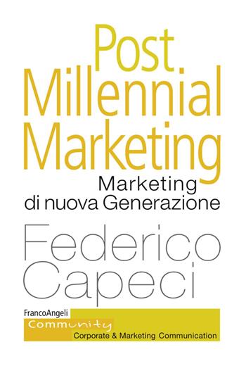 Post millennial marketing. Marketing di nuova generazione - Federico Capeci - Libro Franco Angeli 2017, Community. Corporate & marketing communication | Libraccio.it