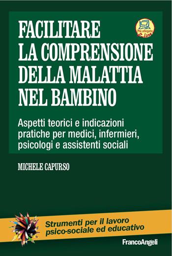 Facilitare la comprensione della malattia nel bambino. Aspetti teorici e indicazioni pratiche per medici, infermieri, psicologi e assistenti sociali. Con Contenuto digitale per download e accesso online - Michele Capurso - Libro Franco Angeli 2017, Strumenti per il lavoro psico-sociale ed educativo | Libraccio.it