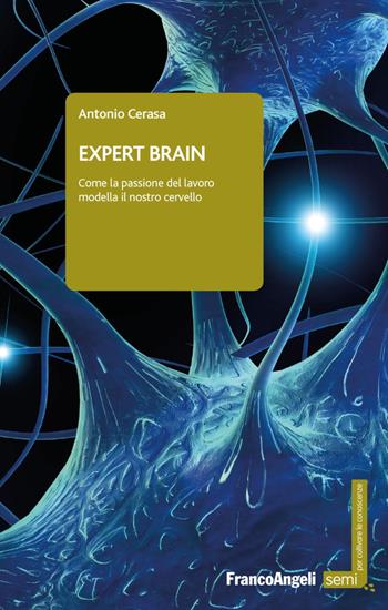 Expert brain. Come la passione del lavoro modella il nostro cervello - Antonio Cerasa - Libro Franco Angeli 2017, Semi. Per coltivare le conoscenze | Libraccio.it