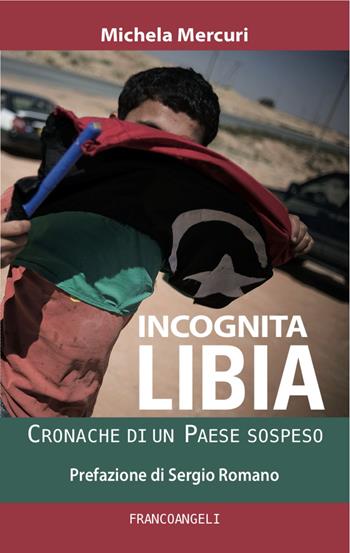 Incognita Libia. Cronache di un Paese sospeso - Michela Mercuri - Libro Franco Angeli 2017, La società | Libraccio.it