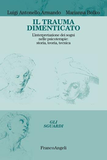 Il trauma dimenticato. L'interpretazione dei sogni nelle psicoterapie: storia, teoria, tecnica - Luigi Antonello Armando, Marianna Bolko - Libro Franco Angeli 2017, Gli sguardi | Libraccio.it